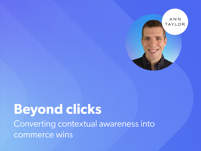 Beyond clicks: Converting contextual awareness into commerce wins (featuring Ann Taylor)