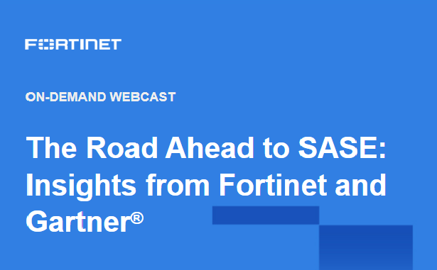 The Road Ahead to SASE: Insights from Fortinet and Gartner®